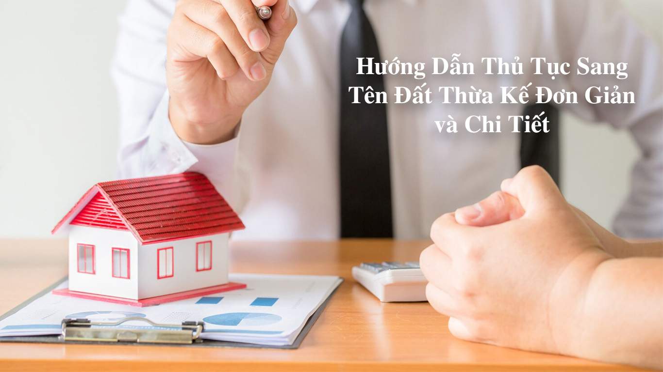 Hướng Dẫn Thủ Tục Sang Tên Đất Thừa Kế Đơn Giản Và Chi Tiết